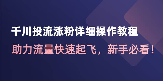 千川投流涨粉详细操作教程：助力流量快速起飞，新手必看-91搞钱