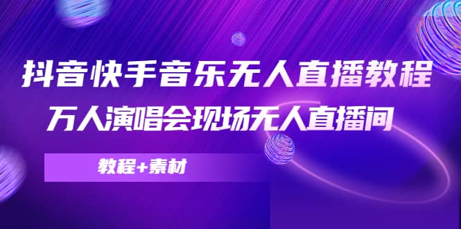 抖音快手音乐无人直播教程，万人演唱会现场无人直播间（教程+素材）-91搞钱