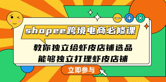 shopee跨境电商必修课：教你独立给虾皮店铺选品，能够独立打理虾皮店铺-91搞钱