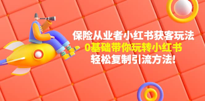 保险从业者的小红书获客玩法：0基础带你玩转小红书-91搞钱