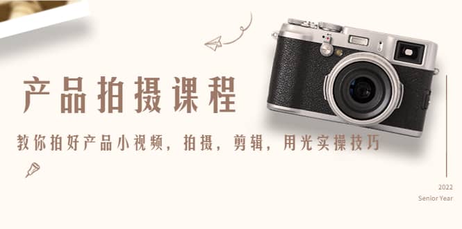 产品拍摄课程，教你拍好产品小视频，拍摄，剪辑，用光实操技巧-91搞钱