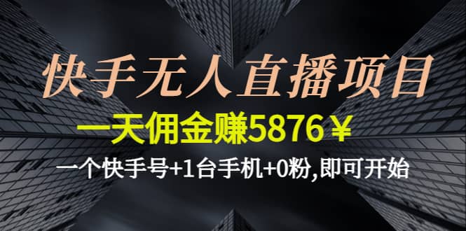 快手无人直播项目,一个快手号+1台手机+0粉,即可开始-91搞钱