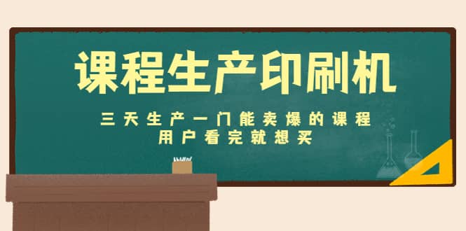 课程生产印刷机：三天生产一门能卖爆的课程，用户看完就想买-91搞钱