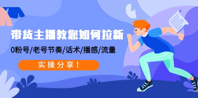 带货主播教您如何拉新：0粉号/老号节奏/话术/播感/流量，实操分享-91搞钱