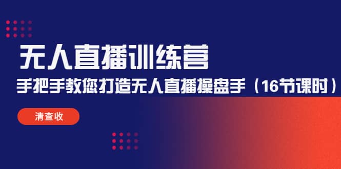 无人直播训练营：手把手教您打造无人直播操盘手（16节课时）-91搞钱