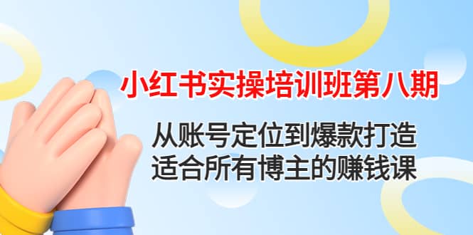 小红书实操培训班第八期：从账号定位到爆款打造，适合所有博主的赚钱课-91搞钱