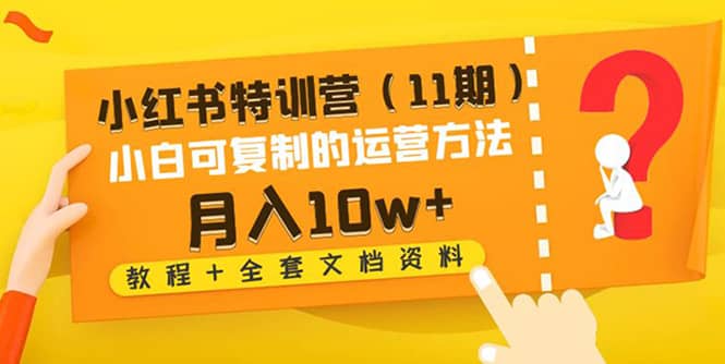小红书特训营（11期）小白可复制的运营方法（教程+全套文档资料)-91搞钱