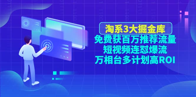 淘系3大掘金库：免费获百万推荐流量+短视频连怼爆流+万相台多计划高ROI-91搞钱