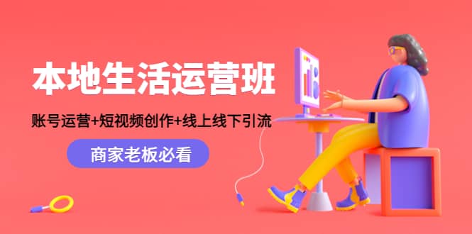 本地生活运营班：账号运营+短视频创作+线上线下Y.L，商家老板必看-91搞钱