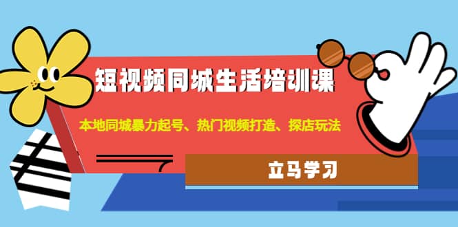 短视频同城生活培训课：本地同城暴力起号、热门视频打造、探店玩法-91搞钱