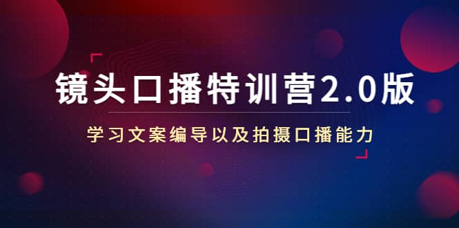 镜头口播特训营2.0版，学习文案编导以及拍摄口播能力（50节课时）-91搞钱