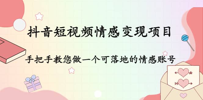 抖音短视频情感变现项目：手把手教您做一个可落地的情感账号-91搞钱