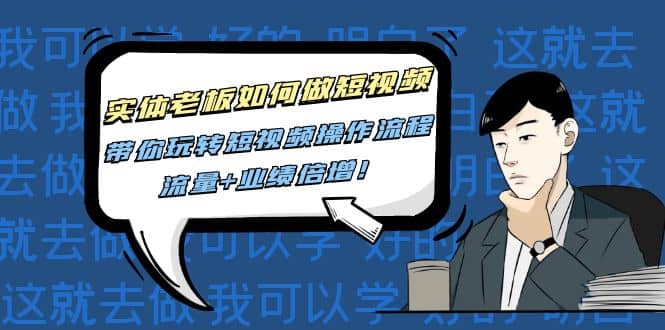 实体老板如何做短视频：带你玩转短视频全套操作流程，流量+业绩倍增-91搞钱