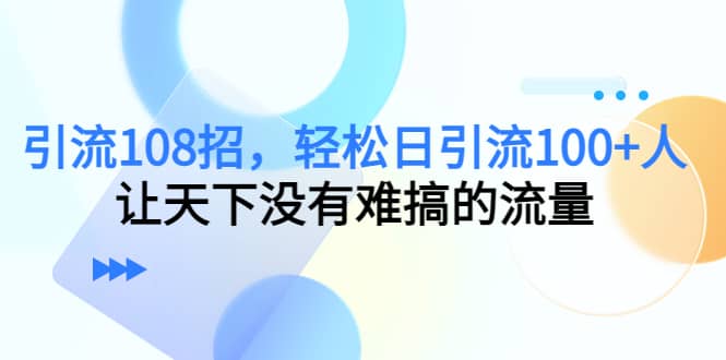 Y.L108招，轻松日Y.L100+人，让天下没有难搞的流量-91搞钱
