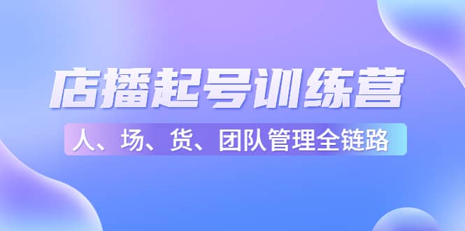 店播起号训练营：帮助更多直播新人快速开启和度过起号阶段（16节）-91搞钱