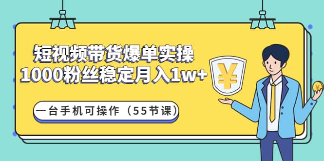 短视频带货爆单实操：一台手机可操作（55节课）-91搞钱