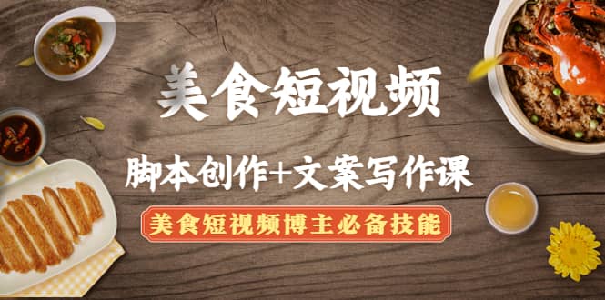 美食短视频创作+文案写作课：美食短视频博主必备技能-91搞钱