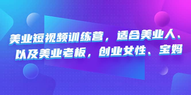 美业短视频训练营，适合美业人、以及美业老板，创业女性、宝妈-91搞钱