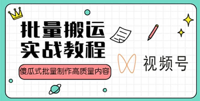 视频号批量搬运实战赚钱教程，傻瓜式批量制作高质量内容【附视频教程+PPT】-91搞钱