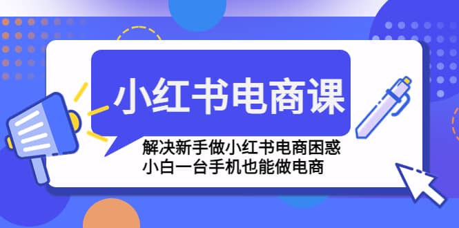 小红书电商课程，解决新手做小红书电商困惑，小白一台手机也能做电商-91搞钱