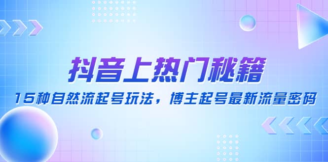 抖音上热门秘籍：15种自然流起号玩法，博主起号最新流量密码-91搞钱