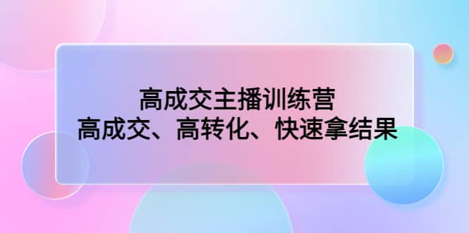高成交主播训练营：高成交、高转化、快速拿结果-91搞钱