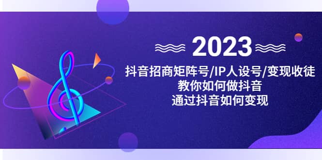 抖音/招商/矩阵号＋IP人设/号+变现/收徒，教你如何做抖音-91搞钱