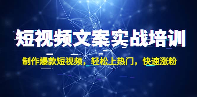 短视频文案实战培训：制作爆款短视频，轻松上热门，快速涨粉-91搞钱