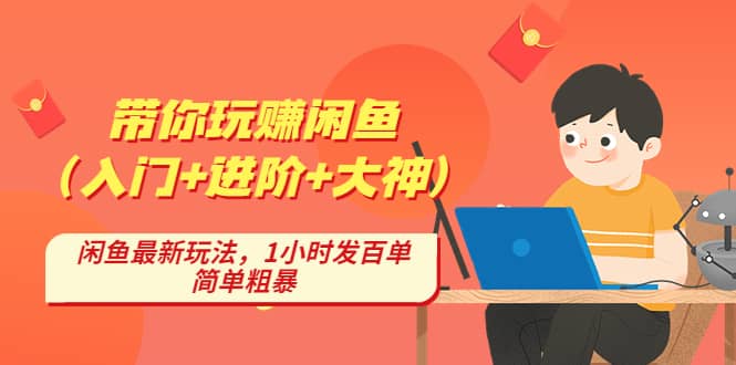 带你玩赚闲鱼（入门+进阶+大神），闲鱼最新玩法，1小时发百单，简单粗暴-91搞钱