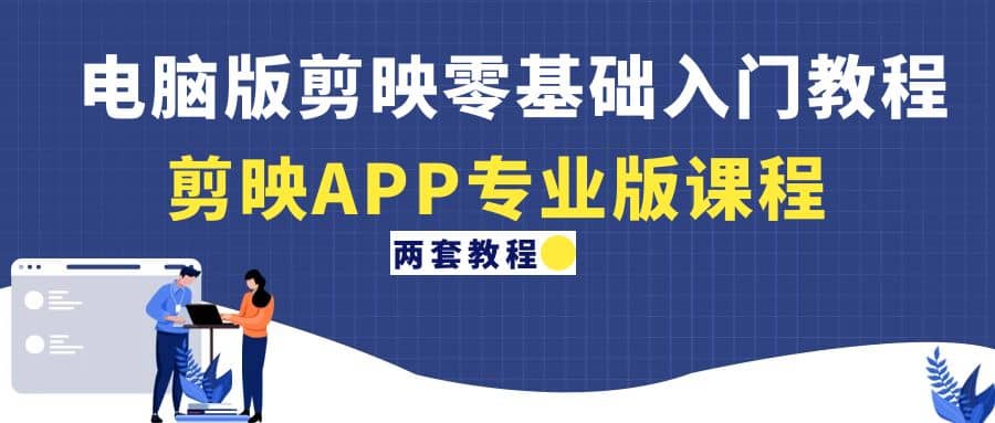 电脑版剪映零基础入门教程+剪映APP专业版课程（两套教程）-91搞钱