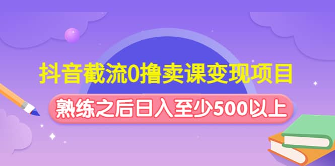 抖音截流0撸卖课变现项目-91搞钱