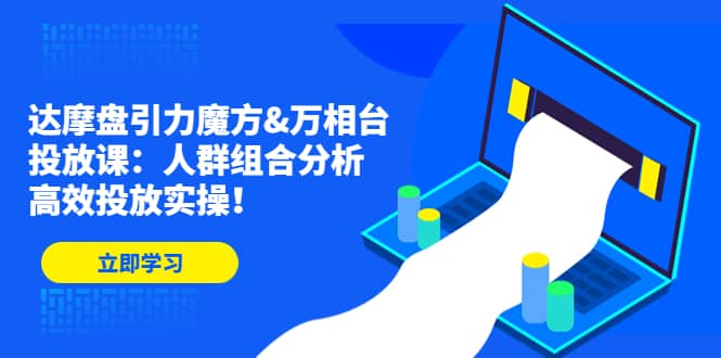 达摩盘引力魔方&万相台投放课：人群组合分析，高效投放实操-91搞钱