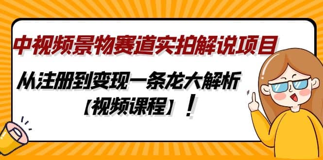中视频景物赛道实拍解说项目，从注册到变现一条龙大解析【视频课程】-91搞钱