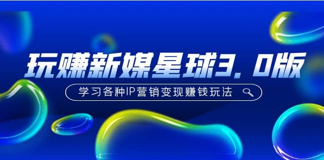 《玩赚新媒星球3.0版》学习各种IP营销变现玩法（价值498）-91搞钱