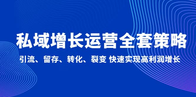 私域增长运营全套策略：引流、留存、转化、裂变 快速实现高利润增长-91搞钱
