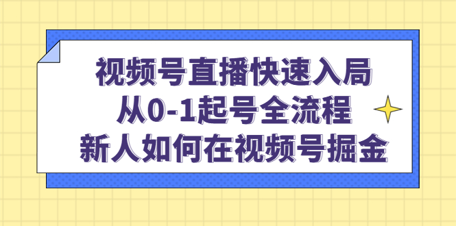 视频号直播快速入局：从0-1起号全流程，新人如何在视频号掘金-91搞钱