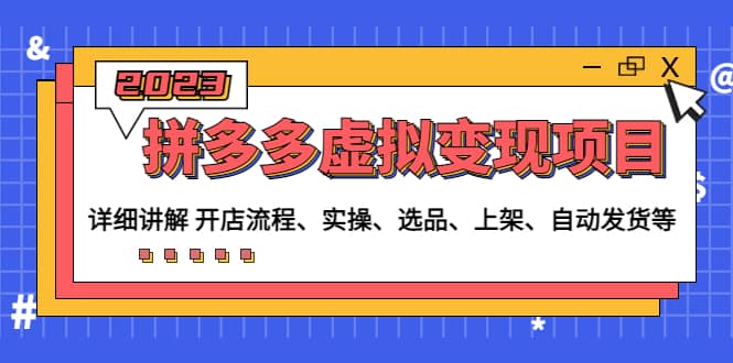 拼多多虚拟变现项目：讲解开店流程-实操-选品-上架-自动发货等(无水印)-91搞钱