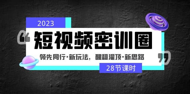 2023短视频密训圈：领先同行·新玩法，醒翻灌顶·新思路（28节课时）-91搞钱