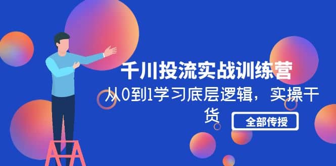 千川投流实战训练营：从0到1学习底层逻辑，实操干货全部传授(无水印)-91搞钱