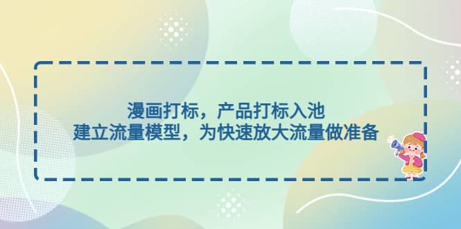漫画打标，产品打标入池，建立流量模型，为快速放大流量做准备-91搞钱