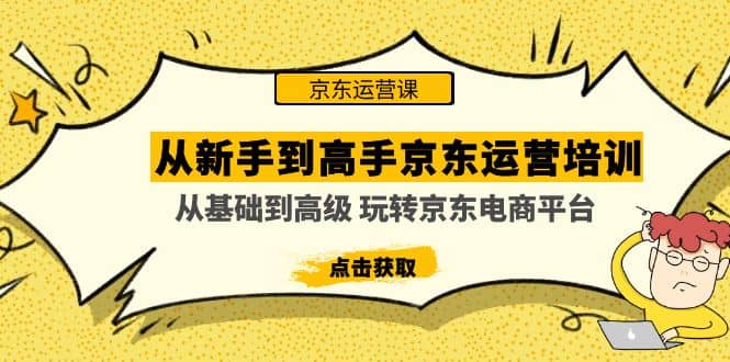 从新手到高手京东运营培训：从基础到高级 玩转京东电商平台(无水印)-91搞钱