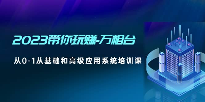 2023带你玩赚-万相台，从0-1从基础和高级应用系统培训课-91搞钱