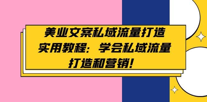 美业文案私域流量打造实用教程：学会私域流量打造和营销-91搞钱