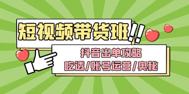 短视频带货内训营：抖音出单攻略，吃透/账号运营/奥秘，轻松带货-91搞钱