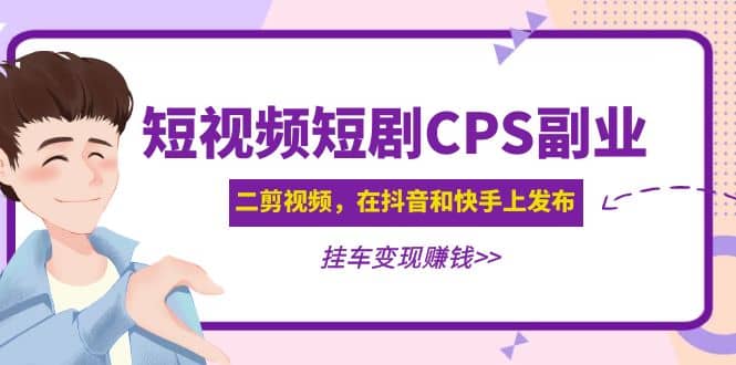 短视频短剧CPS副业项目：二剪视频在抖音和快手上发布，挂车变现-91搞钱