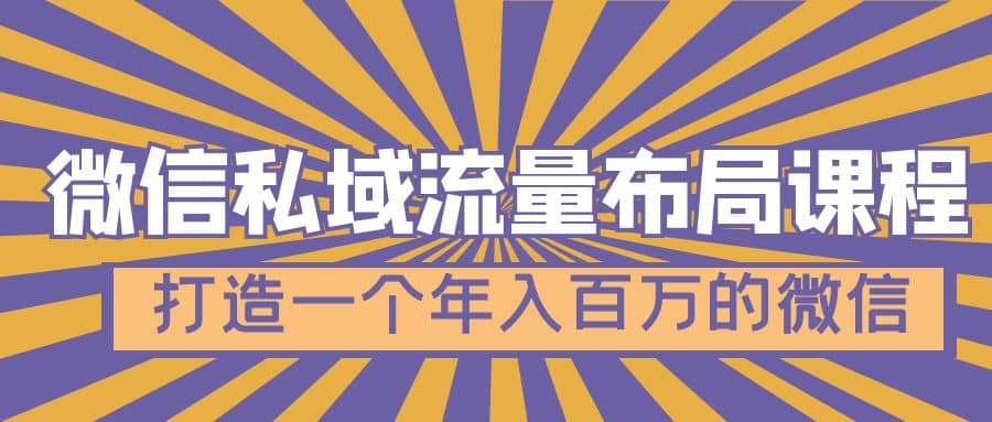 微信私域流量布局课程，打造一个年入百万的微信【7节视频课】-91搞钱