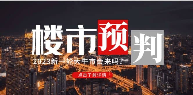 某公众号付费文章《2023楼市预判：新一轮大牛市会来吗？》-91搞钱