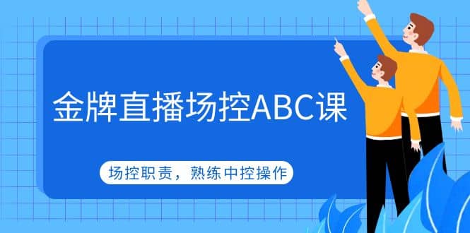 金牌直播场控ABC课，场控职责，熟练中控操作-91搞钱