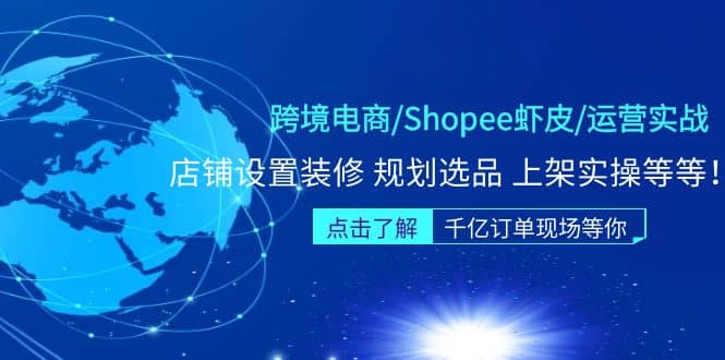 跨境电商/Shopee虾皮/运营实战训练营：店铺设置装修 规划选品 上架实操等等-91搞钱