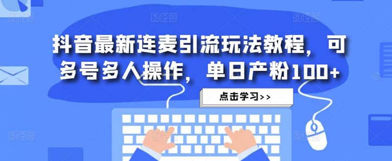 抖音最新连麦引流玩法教程，可多号多人操作-91搞钱